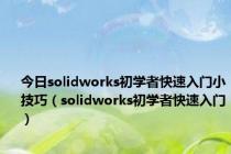 今日solidworks初学者快速入门小技巧（solidworks初学者快速入门）