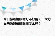 今日赫莲娜眼霜好不好用（三大方面来说赫莲娜眼霜怎么样）