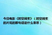 今日电影《时空线索》（时空线索的片尾的那句话是什么意思）