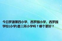 今日罗源第四小学、西罗园小学、西罗园学校(小学)是三所小学吗？哪个更好？