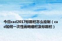 今日cad2017标题栏怎么绘制（cad如何一次性画明细栏及标题栏）