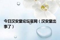 今日汉安堂论坛官网（汉安堂出事了）