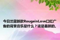 今日兰蔻新款RougeinLove口红广告的背景音乐是什么？这是最新的。