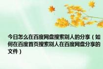 今日怎么在百度网盘搜索别人的分享（如何在百度首页搜索别人在百度网盘分享的文件）