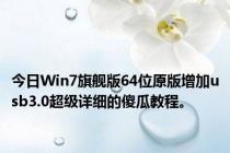 今日Win7旗舰版64位原版增加usb3.0超级详细的傻瓜教程。