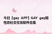 今日【gay  APP】GAY  gay同性恋社交交友软件合集