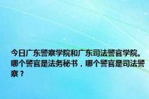 今日广东警察学院和广东司法警官学院。哪个警官是法务秘书，哪个警官是司法警察？