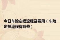 今日车险定损流程及费用（车险定损流程有哪些）