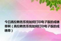 今日高校教务系统如何打印电子版的成绩单啊（高校教务系统如何打印电子版的成绩单）