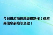 今日供应商信息表格制作（供应商信息表格怎么做）