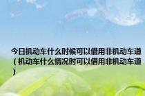 今日机动车什么时候可以借用非机动车道（机动车什么情况时可以借用非机动车道）