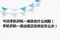 今日手机开机一直优化什么问题（手机开机一直出现正在优化怎么办）