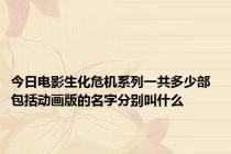 今日电影生化危机系列一共多少部  包括动画版的名字分别叫什么