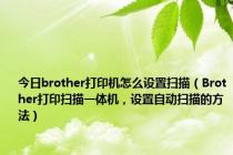 今日brother打印机怎么设置扫描（Brother打印扫描一体机，设置自动扫描的方法）