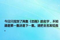 今日只找到了两集《恋雨》的名字，不知道是第一集还是下一集。请把全名发给我。