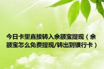 今日卡里直接转入余额宝提现（余额宝怎么免费提现/转出到银行卡）