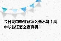 今日高中毕业证怎么查不到（高中毕业证怎么查真假）