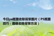 今日ps抠图去除背景图片（PS抠图技巧：图像去除背景方法）