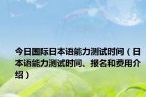 今日国际日本语能力测试时间（日本语能力测试时间、报名和费用介绍）