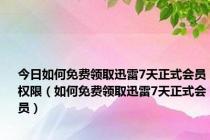 今日如何免费领取迅雷7天正式会员权限（如何免费领取迅雷7天正式会员）