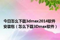 今日怎么下载3dmax2014软件安装包（怎么下载3Dmax软件）