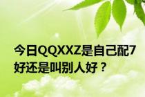 今日QQXXZ是自己配7好还是叫别人好？