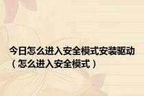 今日怎么进入安全模式安装驱动（怎么进入安全模式）