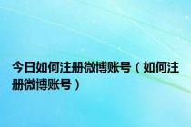 今日如何注册微博账号（如何注册微博账号）