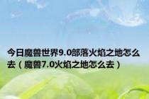 今日魔兽世界9.0部落火焰之地怎么去（魔兽7.0火焰之地怎么去）