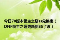 今日70版本领主之塔ss兑换表（DNF领主之塔更新新SS了没）