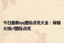 今日最新qq图标点亮大全：穿越火线cf图标点亮