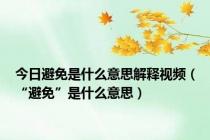 今日避免是什么意思解释视频（“避免”是什么意思）