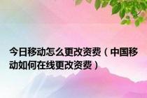 今日移动怎么更改资费（中国移动如何在线更改资费）