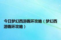 今日梦幻西游跑环攻略（梦幻西游跑环攻略）