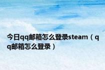 今日qq邮箱怎么登录steam（qq邮箱怎么登录）