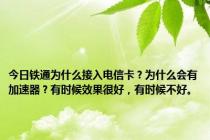 今日铁通为什么接入电信卡？为什么会有加速器？有时候效果很好，有时候不好。