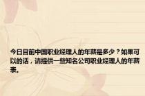 今日目前中国职业经理人的年薪是多少？如果可以的话，请提供一些知名公司职业经理人的年薪表。