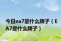 今日ea7是什么牌子（EA7是什么牌子）