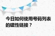 今日如何使用号码列表的磁性链接？