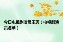 今日电视剧演员王珂（电视剧演员名单）