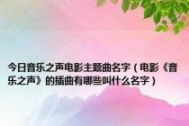 今日音乐之声电影主题曲名字（电影《音乐之声》的插曲有哪些叫什么名字）