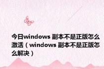 今日windows 副本不是正版怎么激活（windows 副本不是正版怎么解决）