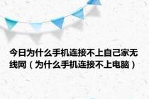 今日为什么手机连接不上自己家无线网（为什么手机连接不上电脑）