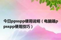 今日ppsspp使用说明（电脑端ppsspp使用技巧）