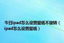 今日ipad怎么设置壁纸不旋转（ipad怎么设置壁纸）