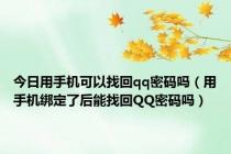 今日用手机可以找回qq密码吗（用手机绑定了后能找回QQ密码吗）