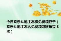 今日欢乐斗地主怎样免费领豆子（欢乐斗地主怎么免费领取欢乐豆 8次）