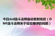 今日dnf战斗法师自动发射炫纹（DNF战斗法师关于炫纹爆弹的问题）