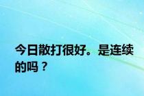 今日散打很好。是连续的吗？