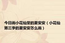 今日画小花仙里的夏安安（小花仙第三季的夏安安怎么画）